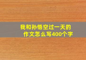 我和孙悟空过一天的作文怎么写400个字