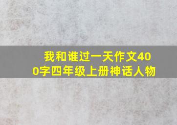 我和谁过一天作文400字四年级上册神话人物