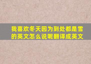 我喜欢冬天因为到处都是雪的英文怎么说呢翻译成英文