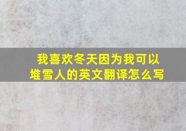 我喜欢冬天因为我可以堆雪人的英文翻译怎么写