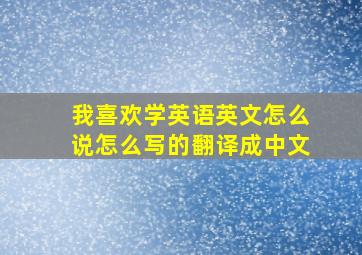 我喜欢学英语英文怎么说怎么写的翻译成中文