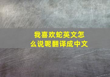 我喜欢蛇英文怎么说呢翻译成中文