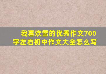 我喜欢雪的优秀作文700字左右初中作文大全怎么写