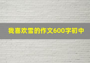 我喜欢雪的作文600字初中