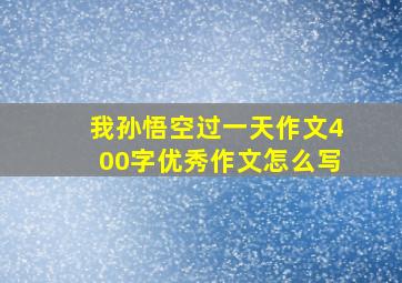 我孙悟空过一天作文400字优秀作文怎么写