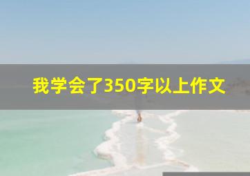 我学会了350字以上作文