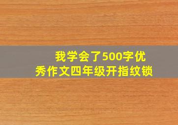 我学会了500字优秀作文四年级开指纹锁