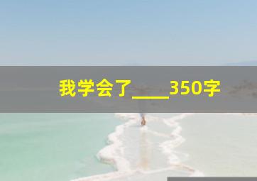 我学会了____350字