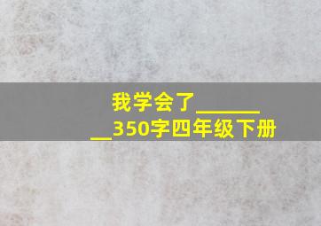 我学会了________350字四年级下册