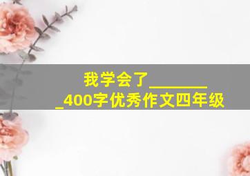 我学会了________400字优秀作文四年级