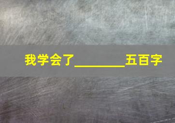 我学会了________五百字