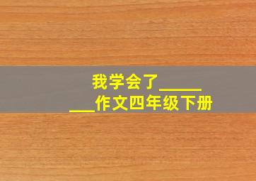 我学会了________作文四年级下册