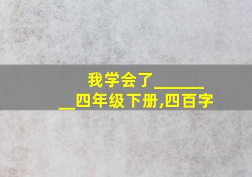 我学会了________四年级下册,四百字