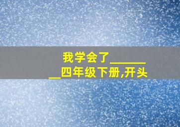 我学会了________四年级下册,开头