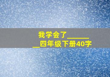 我学会了________四年级下册40字