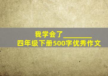 我学会了________四年级下册500字优秀作文