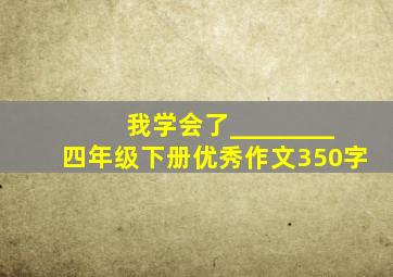 我学会了________四年级下册优秀作文350字