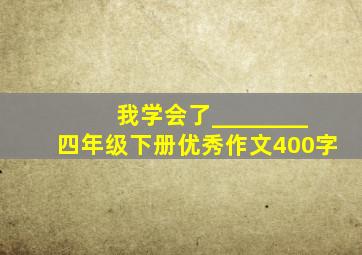 我学会了________四年级下册优秀作文400字