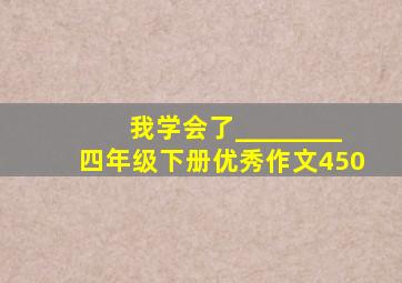 我学会了________四年级下册优秀作文450