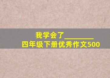 我学会了________四年级下册优秀作文500