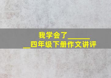 我学会了________四年级下册作文讲评