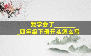 我学会了________四年级下册开头怎么写