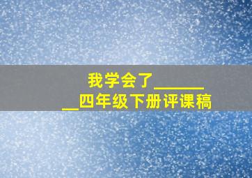 我学会了________四年级下册评课稿