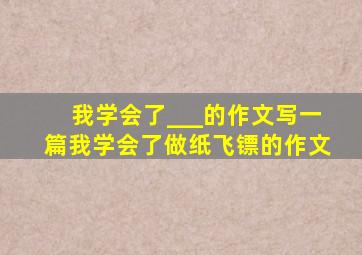 我学会了___的作文写一篇我学会了做纸飞镖的作文