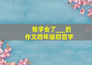 我学会了___的作文四年级四百字