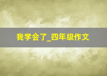 我学会了_四年级作文