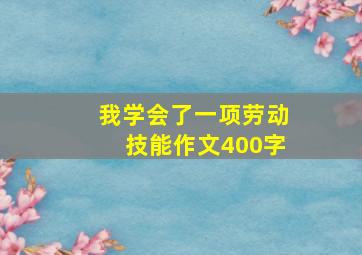 我学会了一项劳动技能作文400字