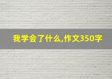 我学会了什么,作文350字