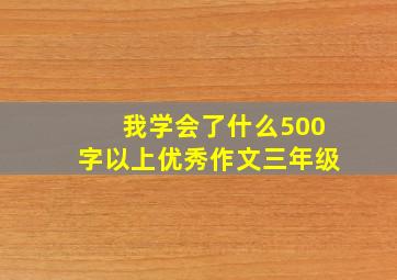 我学会了什么500字以上优秀作文三年级