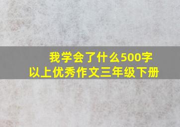 我学会了什么500字以上优秀作文三年级下册