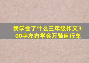 我学会了什么三年级作文300字左右学会万骑自行车