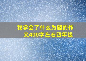 我学会了什么为题的作文400字左右四年级