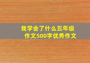 我学会了什么五年级作文500字优秀作文