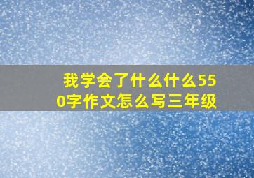 我学会了什么什么550字作文怎么写三年级