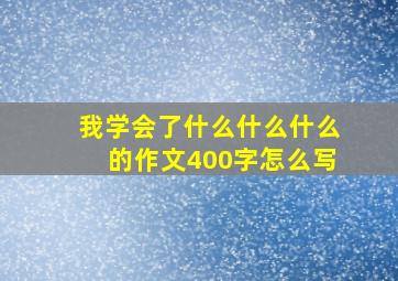 我学会了什么什么什么的作文400字怎么写