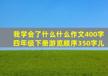 我学会了什么什么作文400字四年级下册游览顺序350字儿