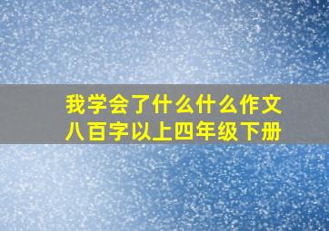 我学会了什么什么作文八百字以上四年级下册