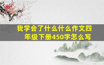 我学会了什么什么作文四年级下册450字怎么写