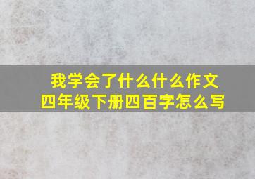 我学会了什么什么作文四年级下册四百字怎么写