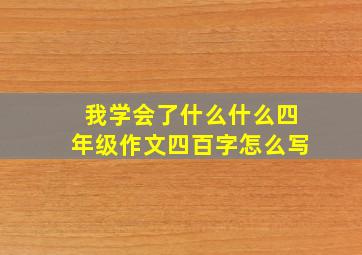 我学会了什么什么四年级作文四百字怎么写