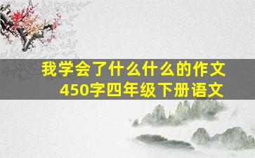 我学会了什么什么的作文450字四年级下册语文