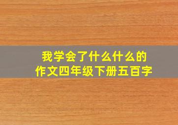 我学会了什么什么的作文四年级下册五百字