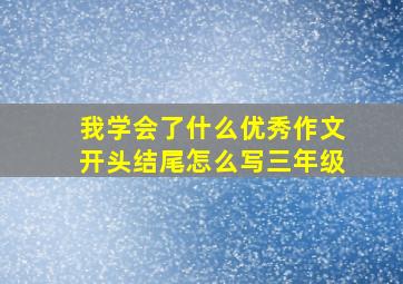 我学会了什么优秀作文开头结尾怎么写三年级