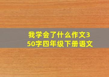 我学会了什么作文350字四年级下册语文