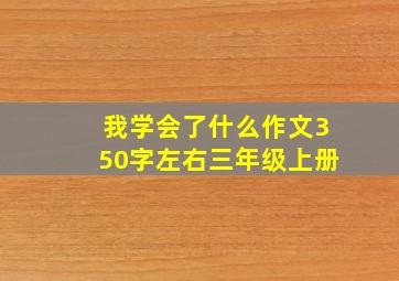 我学会了什么作文350字左右三年级上册