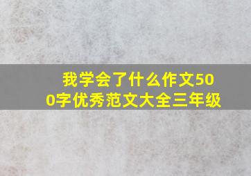 我学会了什么作文500字优秀范文大全三年级